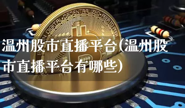 温州股市直播平台(温州股市直播平台有哪些)_https://www.dcjwmf.com_上期所_第1张