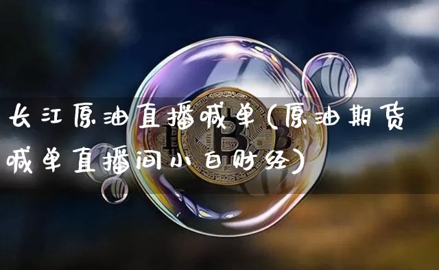 长江原油直播喊单(原油期货喊单直播间小白财经)_https://www.dcjwmf.com_广期所_第1张