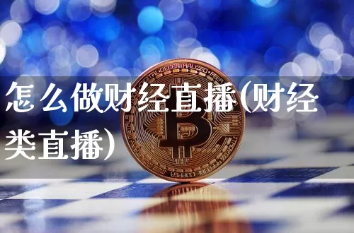 怎么做财经直播(财经类直播)_https://www.dcjwmf.com_上期所_第1张