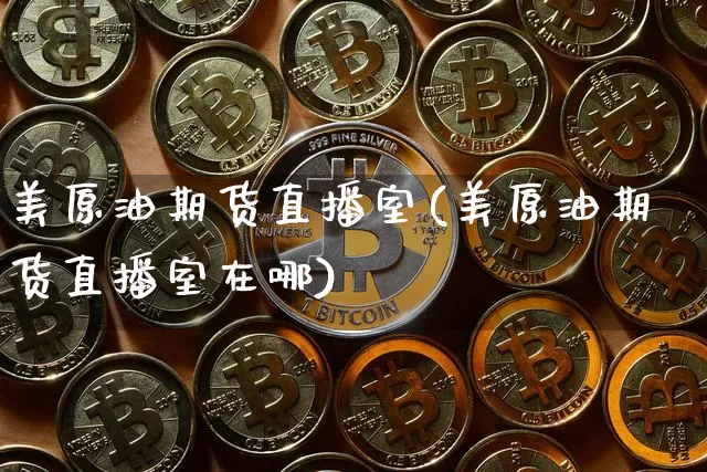 美原油期货直播室(美原油期货直播室在哪)_https://www.dcjwmf.com_广期所_第1张