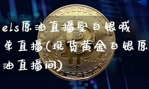 els原油直播室白银喊单直播(现货黄金白银原油直播间)_https://www.dcjwmf.com_上期能源_第1张