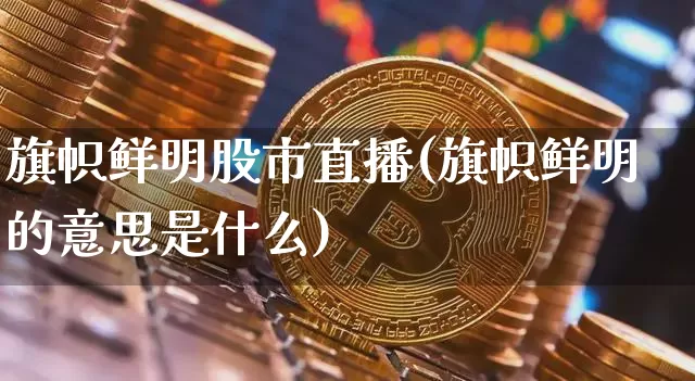 旗帜鲜明股市直播(旗帜鲜明的意思是什么)_https://www.dcjwmf.com_广期所_第1张