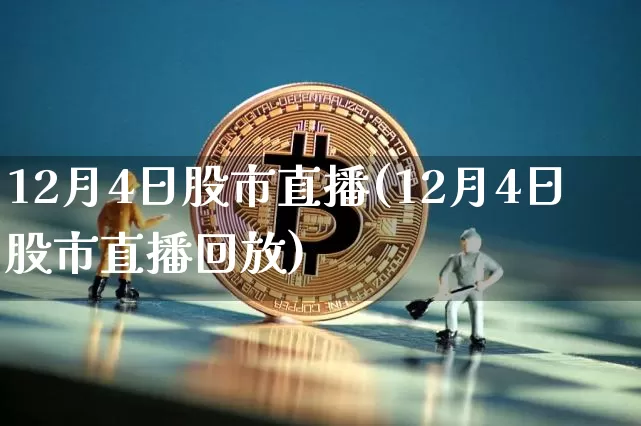 12月4日股市直播(12月4日股市直播回放)_https://www.dcjwmf.com_上期所_第1张
