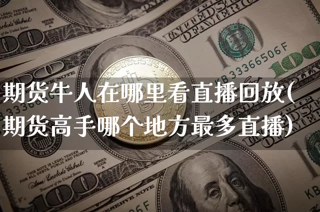 期货牛人在哪里看直播回放(期货高手哪个地方最多直播)_https://www.dcjwmf.com_上期所_第1张