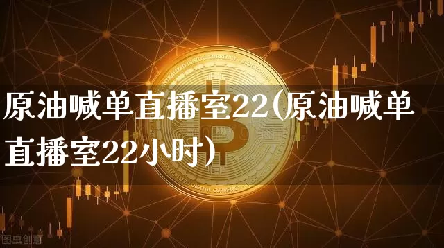 原油喊单直播室22(原油喊单直播室22小时)_https://www.dcjwmf.com_上期所_第1张