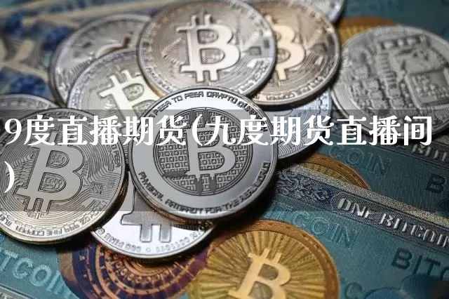 9度直播期货(九度期货直播间)_https://www.dcjwmf.com_大商所_第1张