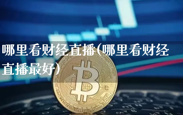 哪里看财经直播(哪里看财经直播最好)_https://www.dcjwmf.com_广期所_第1张