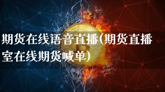期货在线语音直播(期货直播室在线期货喊单)_https://www.dcjwmf.com_大商所_第1张