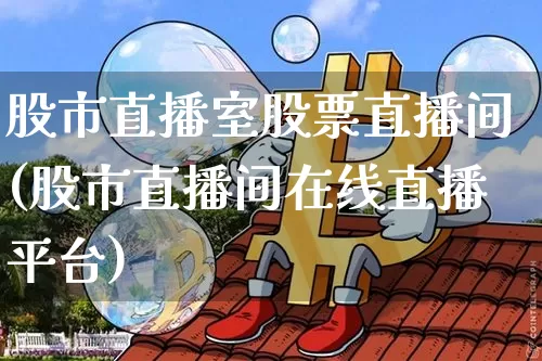 股市直播室股票直播间(股市直播间在线直播平台)_https://www.dcjwmf.com_郑商所_第1张