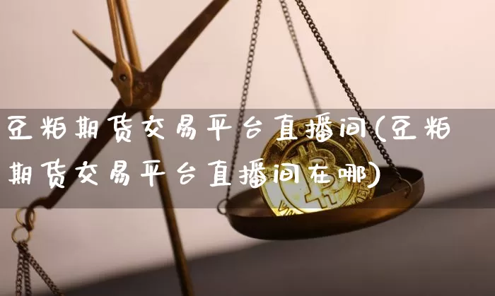豆粕期货交易平台直播间(豆粕期货交易平台直播间在哪)_https://www.dcjwmf.com_上期所_第1张