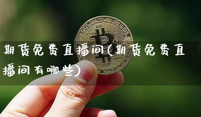 期货免费直播间(期货免费直播间有哪些)_https://www.dcjwmf.com_广期所_第1张