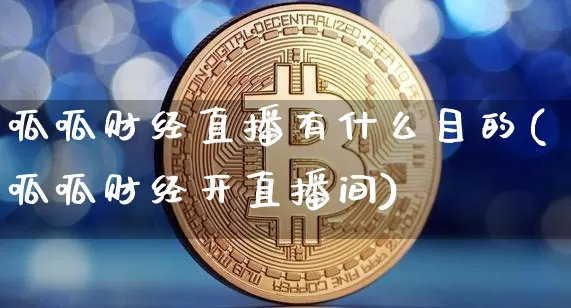 呱呱财经直播有什么目的(呱呱财经开直播间)_https://www.dcjwmf.com_上期所_第1张