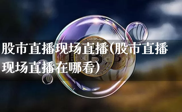股市直播现场直播(股市直播现场直播在哪看)_https://www.dcjwmf.com_郑商所_第1张