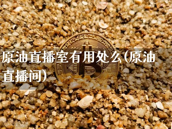 原油直播室有用处么(原油直播间)_https://www.dcjwmf.com_郑商所_第1张