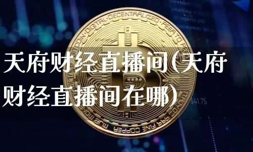 天府财经直播间(天府财经直播间在哪)_https://www.dcjwmf.com_上期所_第1张