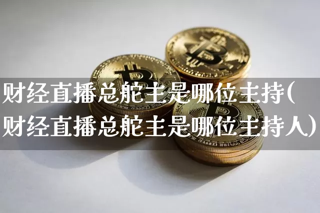 财经直播总舵主是哪位主持(财经直播总舵主是哪位主持人)_https://www.dcjwmf.com_中金所_第1张