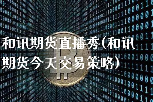 和讯期货直播秀(和讯期货今天交易策略)_https://www.dcjwmf.com_中金所_第1张