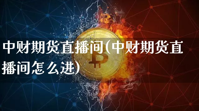 中财期货直播间(中财期货直播间怎么进)_https://www.dcjwmf.com_中金所_第1张