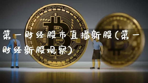 第一财经股市直播新股(第一财经新股观察)_https://www.dcjwmf.com_上期所_第1张