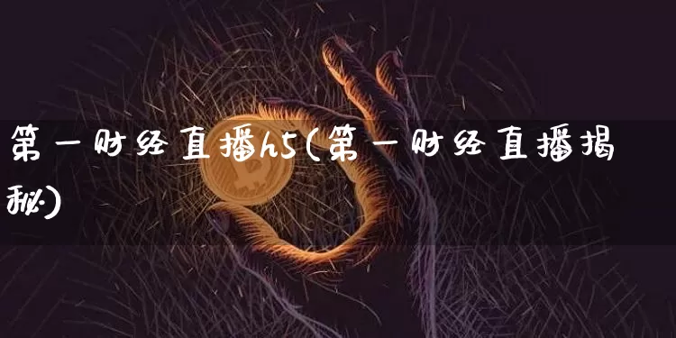 第一财经直播h5(第一财经直播揭秘)_https://www.dcjwmf.com_广期所_第1张