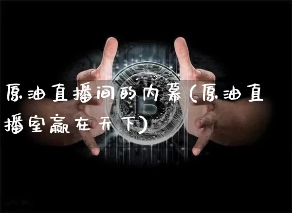 原油直播间的内幕(原油直播室赢在天下)_https://www.dcjwmf.com_郑商所_第1张