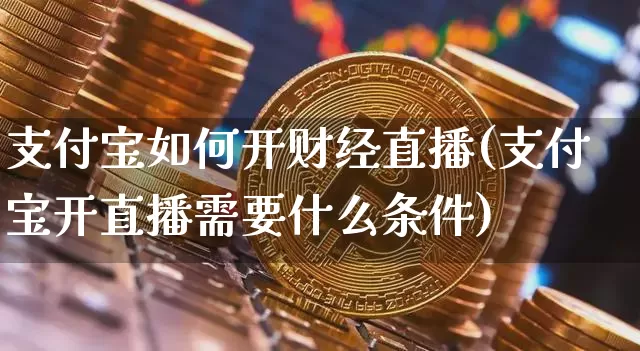 支付宝如何开财经直播(支付宝开直播需要什么条件)_https://www.dcjwmf.com_中金所_第1张