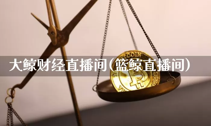 大鲸财经直播间(篮鲸直播间)_https://www.dcjwmf.com_广期所_第1张