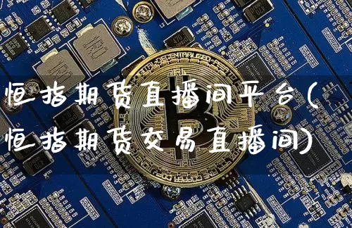 恒指期货直播间平台(恒指期货交易直播间)_https://www.dcjwmf.com_上期所_第1张