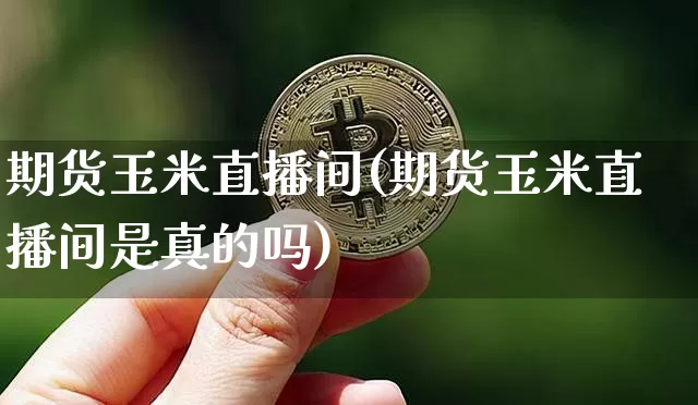 期货玉米直播间(期货玉米直播间是真的吗)_https://www.dcjwmf.com_上期所_第1张
