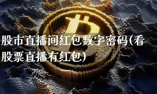 股市直播间红包数字密码(看股票直播有红包)_https://www.dcjwmf.com_上期能源_第1张