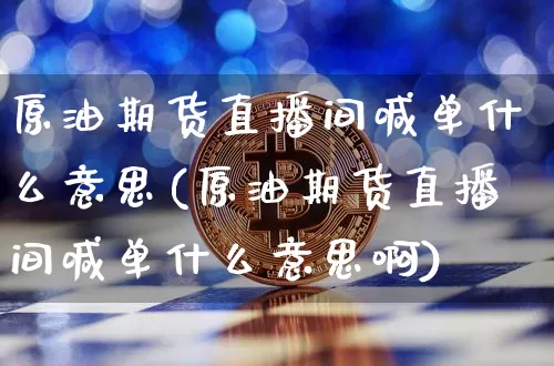 原油期货直播间喊单什么意思(原油期货直播间喊单什么意思啊)_https://www.dcjwmf.com_大商所_第1张