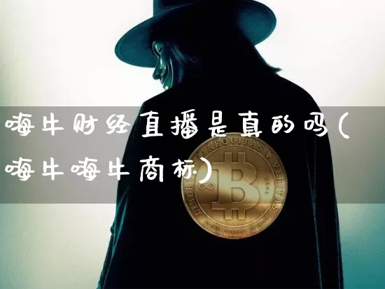 嗨牛财经直播是真的吗(嗨牛嗨牛商标)_https://www.dcjwmf.com_广期所_第1张