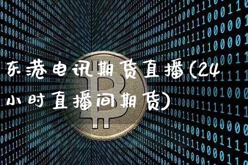 东港电讯期货直播(24小时直播间期货)_https://www.dcjwmf.com_上期所_第1张