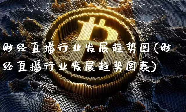 财经直播行业发展趋势图(财经直播行业发展趋势图表)_https://www.dcjwmf.com_大商所_第1张