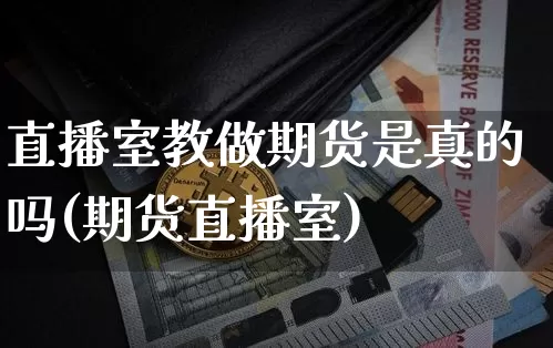 直播室教做期货是真的吗(期货直播室)_https://www.dcjwmf.com_上期能源_第1张