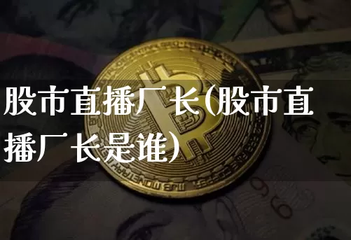 股市直播厂长(股市直播厂长是谁)_https://www.dcjwmf.com_中金所_第1张