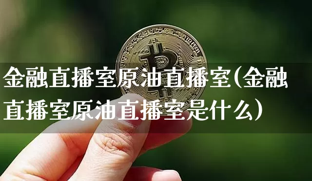 金融直播室原油直播室(金融直播室原油直播室是什么)_https://www.dcjwmf.com_广期所_第1张