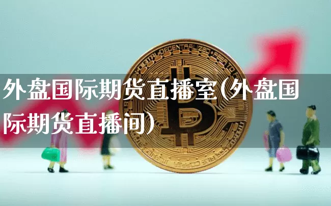 外盘国际期货直播室(外盘国际期货直播间)_https://www.dcjwmf.com_上期所_第1张