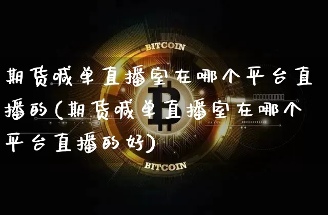 期货喊单直播室在哪个平台直播的(期货喊单直播室在哪个平台直播的好)_https://www.dcjwmf.com_上期能源_第1张