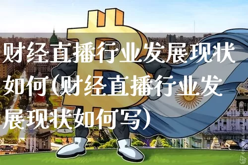 财经直播行业发展现状如何(财经直播行业发展现状如何写)_https://www.dcjwmf.com_中金所_第1张