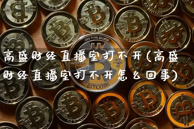 高盛财经直播室打不开(高盛财经直播室打不开怎么回事)_https://www.dcjwmf.com_广期所_第1张