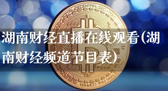 湖南财经直播在线观看(湖南财经频道节目表)_https://www.dcjwmf.com_上期所_第1张