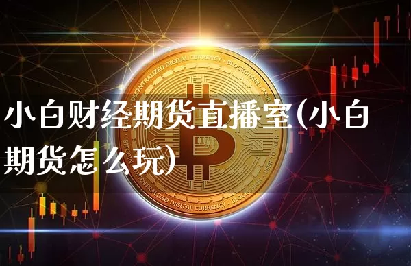 小白财经期货直播室(小白期货怎么玩)_https://www.dcjwmf.com_郑商所_第1张