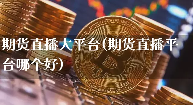 期货直播大平台(期货直播平台哪个好)_https://www.dcjwmf.com_郑商所_第1张