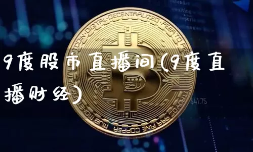 9度股市直播间(9度直播财经)_https://www.dcjwmf.com_广期所_第1张