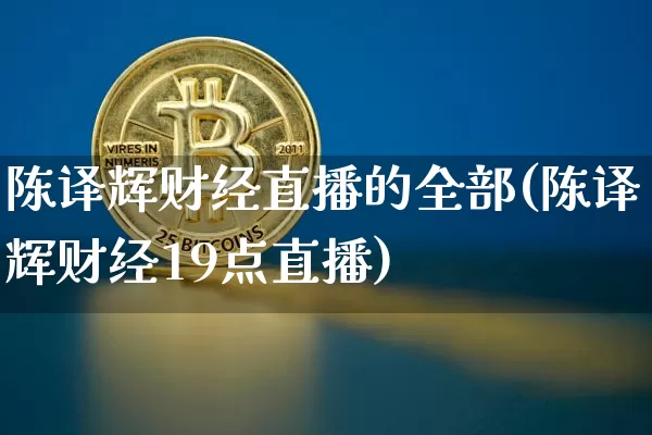 陈译辉财经直播的全部(陈译辉财经19点直播)_https://www.dcjwmf.com_上期所_第1张