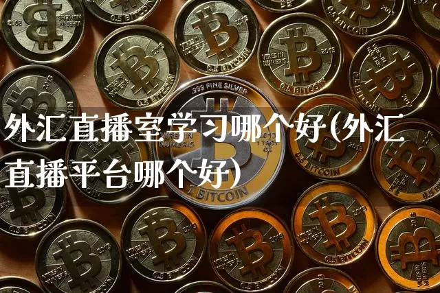 外汇直播室学习哪个好(外汇直播平台哪个好)_https://www.dcjwmf.com_上期所_第1张