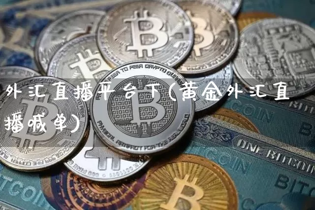 外汇直播平台下(黄金外汇直播喊单)_https://www.dcjwmf.com_广期所_第1张