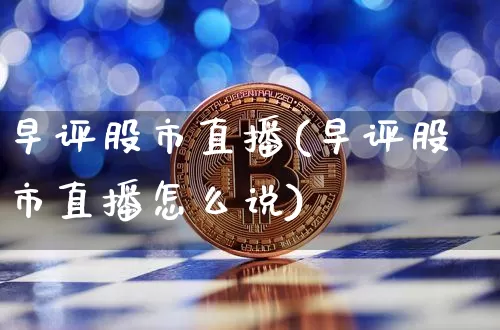 早评股市直播(早评股市直播怎么说)_https://www.dcjwmf.com_上期所_第1张