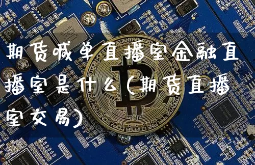 期货喊单直播室金融直播室是什么(期货直播室交易)_https://www.dcjwmf.com_中金所_第1张